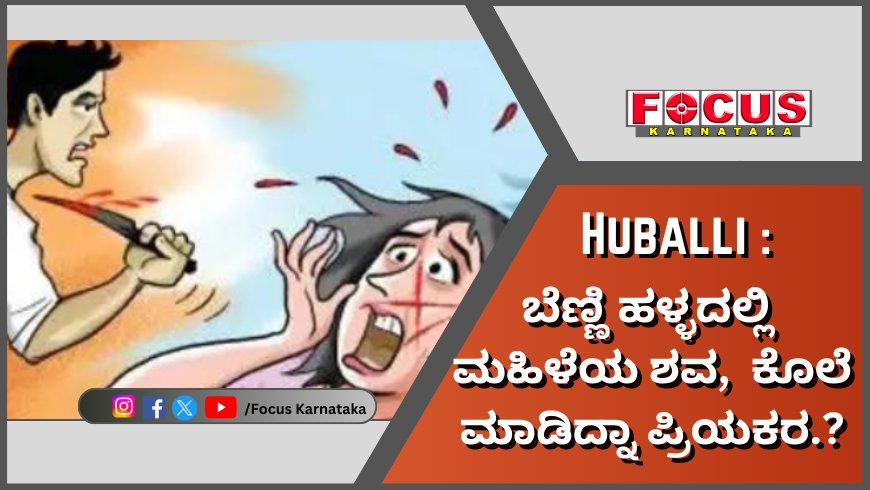 Hubballi; ಬೆಣ್ಣಿ ಹಳ್ಳದಲ್ಲಿ ಮಹಿಳೆಯ ಶವ, ಕೊಲೆ ಮಾಡಿದ್ನಾ ಪ್ರಿಯಕರ.?