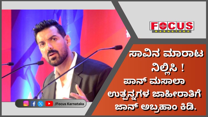 ಸಾವಿನ ಮಾರಾಟ ನಿಲ್ಲಿಸಿ : ನಟರ ಪಾನ್‌ ಮಸಾಲಾ ಉತ್ಪನ್ನಗಳ ಜಾಹೀರಾತಿಗೆ ಜಾನ್‌ ಅಬ್ರಹಾಂ ಕಿಡಿ.